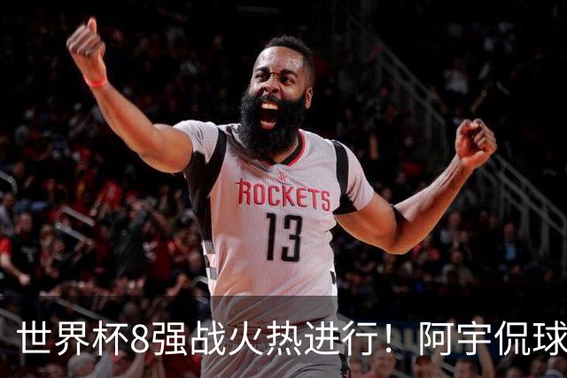 世界杯8强战火热进行！阿宇侃球5连红近12中10领衔