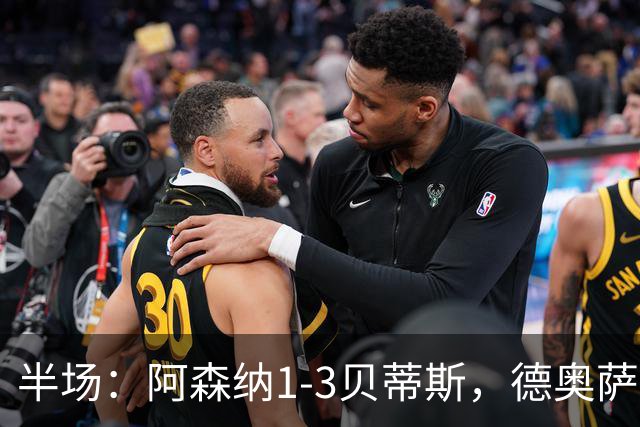 半场：阿森纳1-3贝蒂斯，德奥萨世界波，因卡皮耶破门