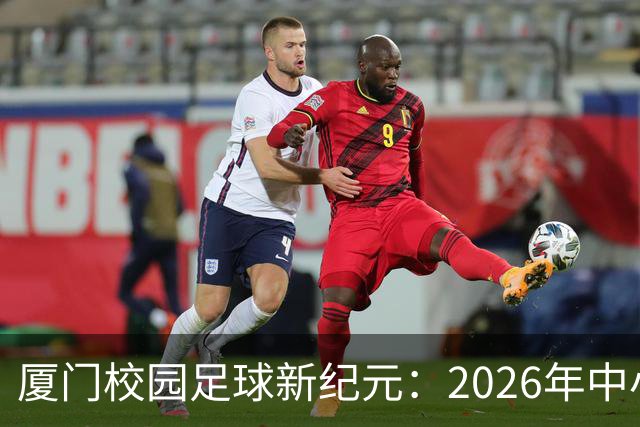 厦门校园足球新纪元：2026年中小学联赛的辉煌落幕！