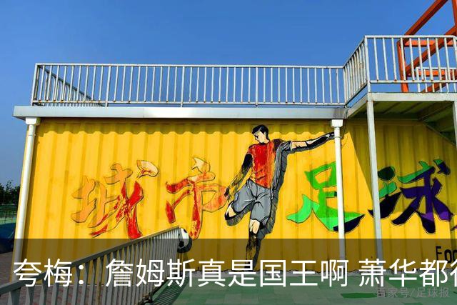 夸梅：詹姆斯真是国王啊 萧华都得听他的 新赛季日程安排都要搁置