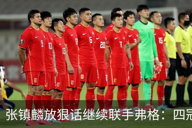 张镇麟放狠话继续联手弗格：四冠只是开始想要拿更多！两人关系不止是抱大腿