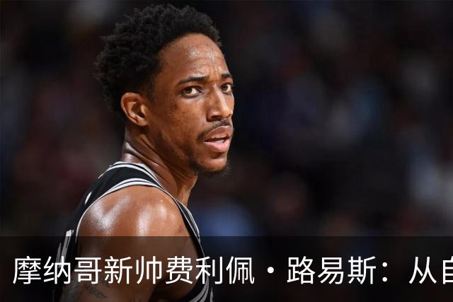 摩纳哥新帅费利佩·路易斯：从自由身到执教，能否带队重回巅峰？