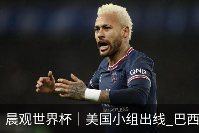 晨观世界杯｜美国小组出线 巴西能否首胜？