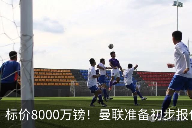 标价8000万镑！曼联准备初步报价M费 西汉姆不会降价出售