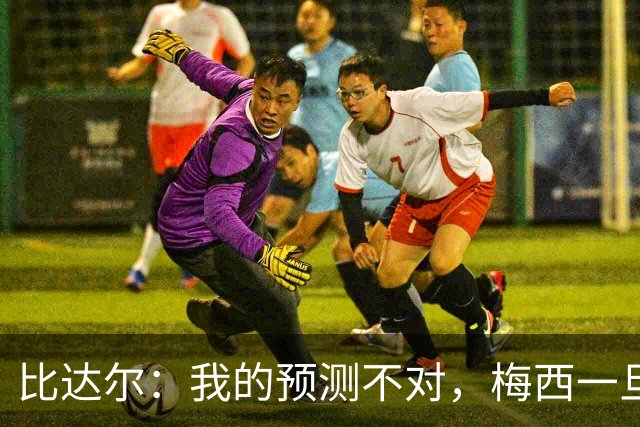比达尔：我的预测不对，梅西一旦爆发就会创造无限可能