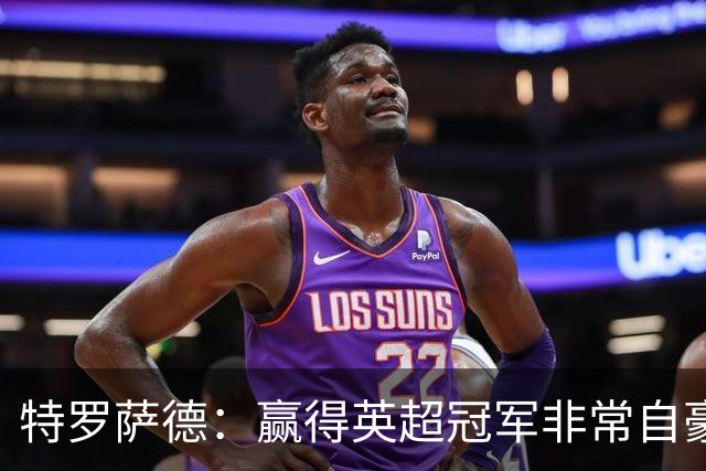 特罗萨德：赢得英超冠军非常自豪，会努力把这种经验带入国家队