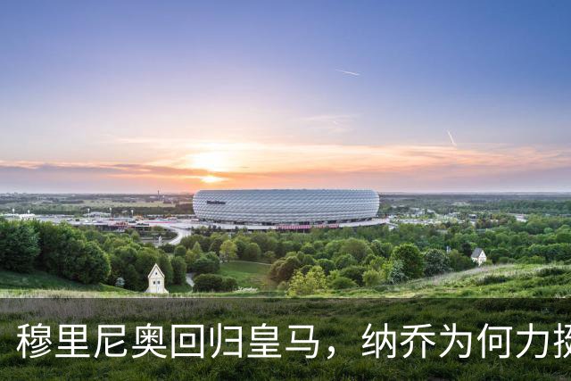 穆里尼奥回归皇马，纳乔为何力挺？