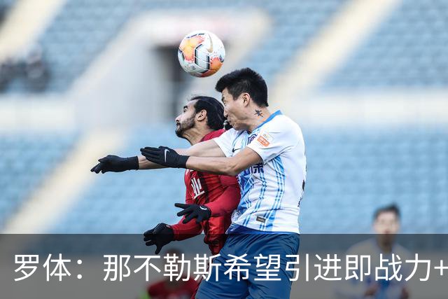 罗体：那不勒斯希望引进即战力+降低阵容年龄，有意吉拉、里奥斯
