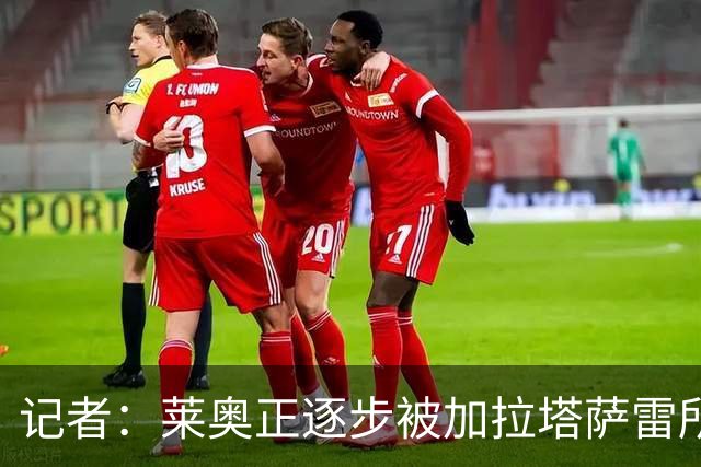 记者：莱奥正逐步被加拉塔萨雷所吸引，后者已开出1000万年薪