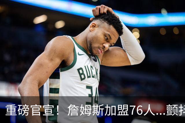 重磅官宣！詹姆斯加盟76人...颤抖吧！NBA，