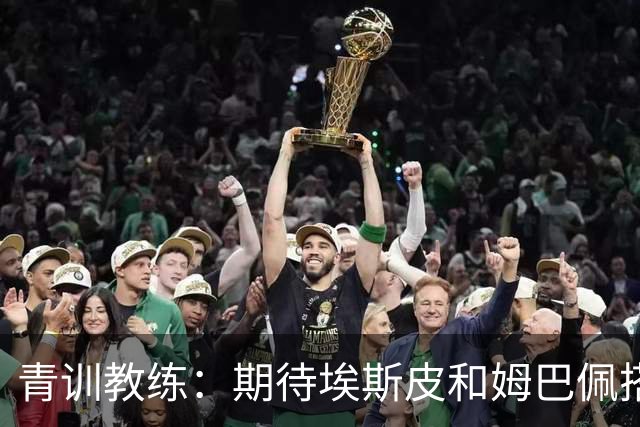 青训教练：期待埃斯皮和姆巴佩搭档锋线；穆帅亲自打来的电话