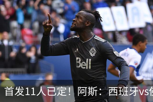 首发11人已定！阿斯：西班牙vs佛得角首发已揭晓，中场铁三角驱动