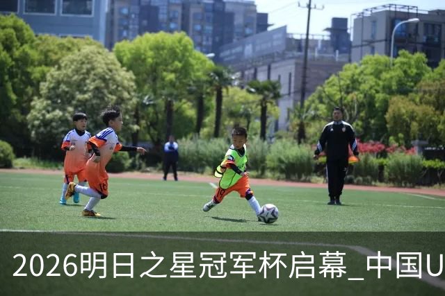 2026明日之星冠军杯启幕 中国U17男足战胜英超豪门阿森纳
